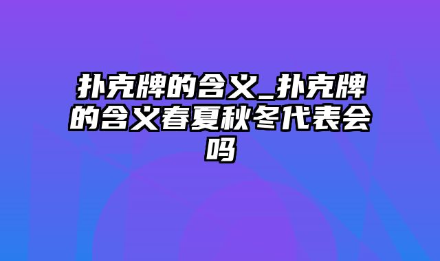 扑克牌的含义_扑克牌的含义春夏秋冬代表会吗