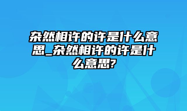 杂然相许的许是什么意思_杂然相许的许是什么意思?