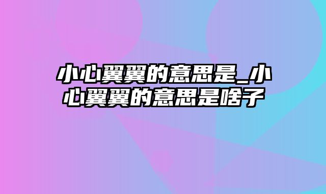 小心翼翼的意思是_小心翼翼的意思是啥子