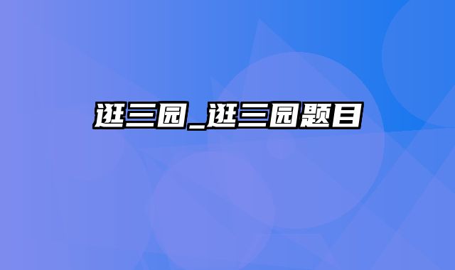 逛三园_逛三园题目