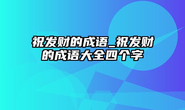 祝发财的成语_祝发财的成语大全四个字