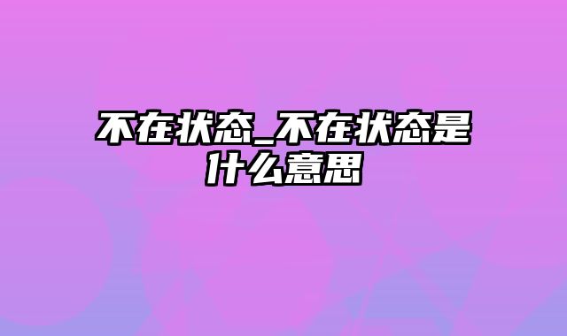 不在状态_不在状态是什么意思