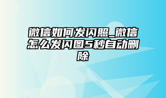 微信如何发闪照_微信怎么发闪图5秒自动删除