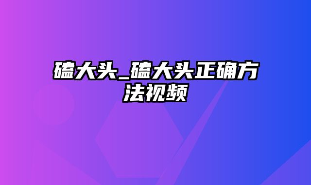 磕大头_磕大头正确方法视频