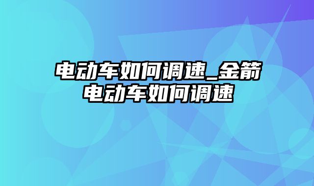 电动车如何调速_金箭电动车如何调速