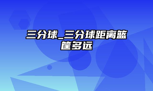 三分球_三分球距离篮筐多远