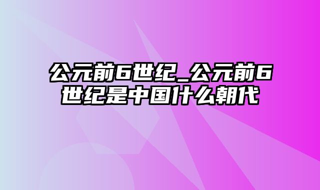 公元前6世纪_公元前6世纪是中国什么朝代