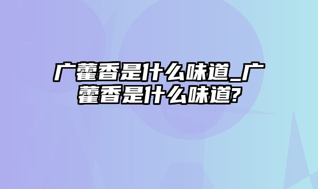 广藿香是什么味道_广藿香是什么味道?