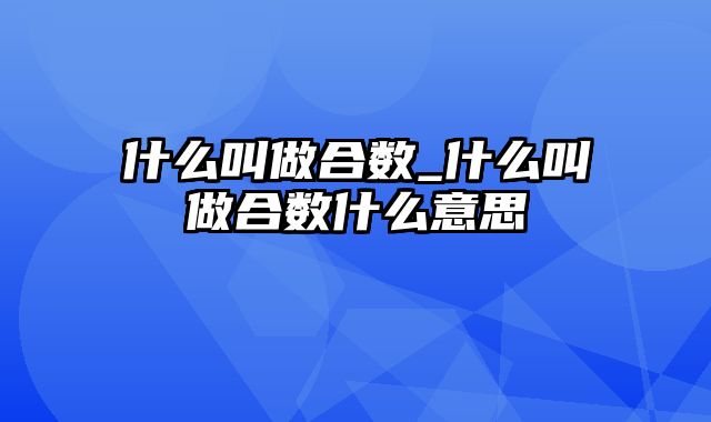 什么叫做合数_什么叫做合数什么意思