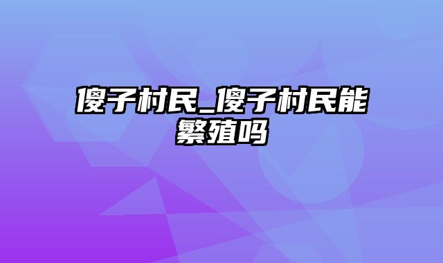 傻子村民_傻子村民能繁殖吗