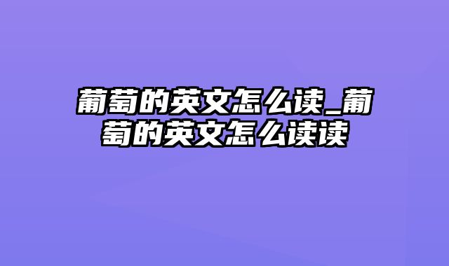 葡萄的英文怎么读_葡萄的英文怎么读读