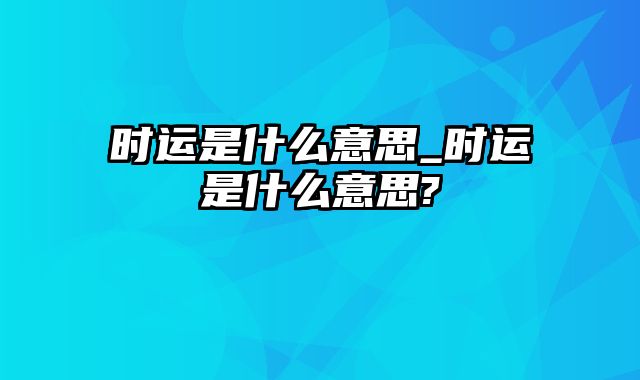 时运是什么意思_时运是什么意思?