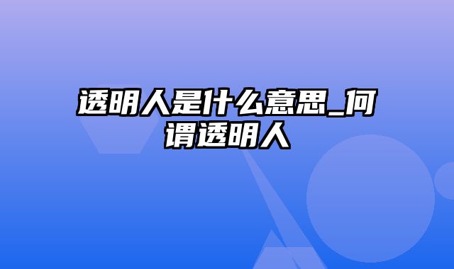 透明人是什么意思_何谓透明人