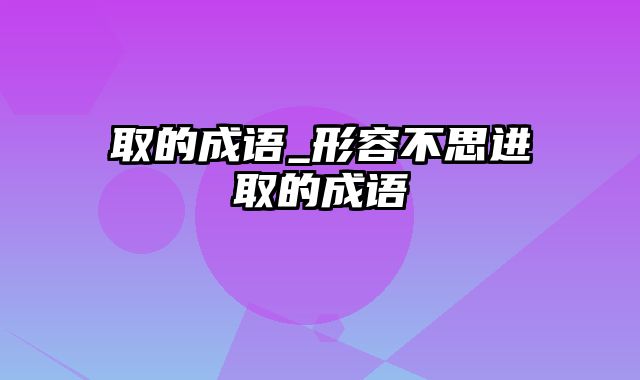 取的成语_形容不思进取的成语