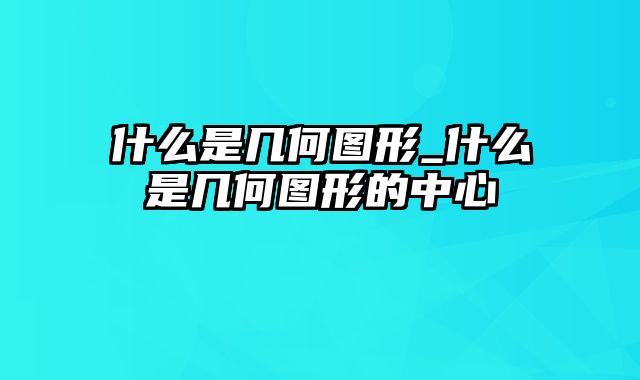 什么是几何图形_什么是几何图形的中心