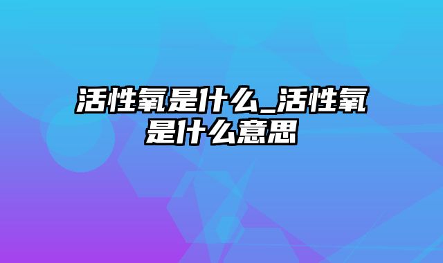 活性氧是什么_活性氧是什么意思