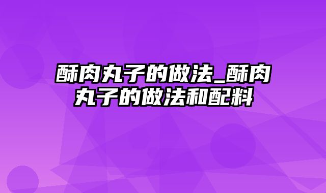 酥肉丸子的做法_酥肉丸子的做法和配料