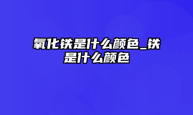 氧化铁是什么颜色_铁是什么颜色