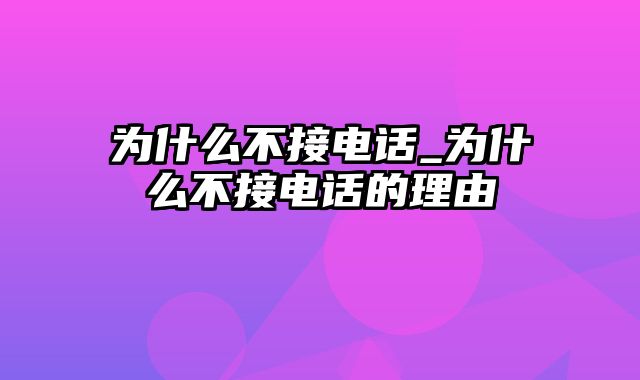 为什么不接电话_为什么不接电话的理由