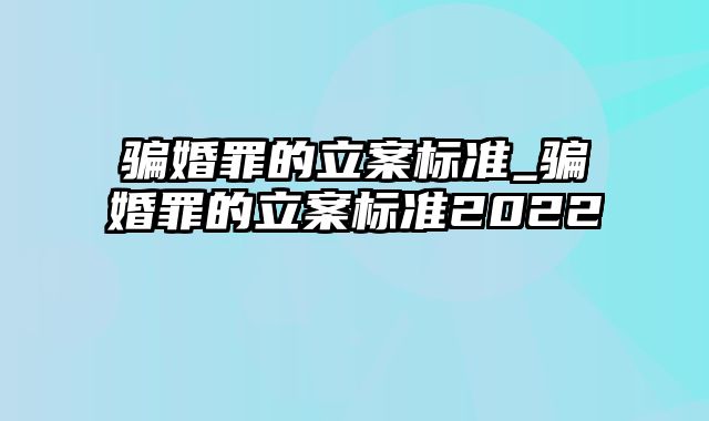 骗婚罪的立案标准_骗婚罪的立案标准2022