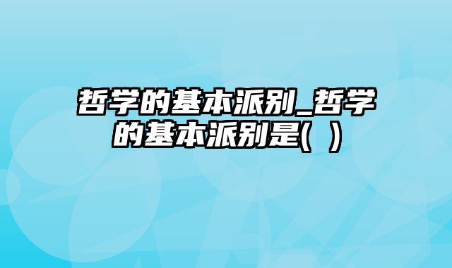 哲学的基本派别_哲学的基本派别是( )