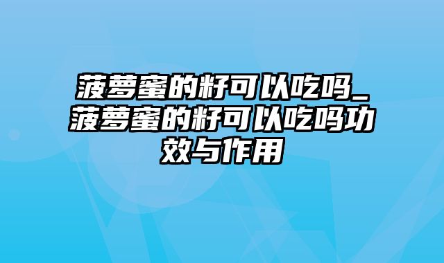 菠萝蜜的籽可以吃吗_菠萝蜜的籽可以吃吗功效与作用