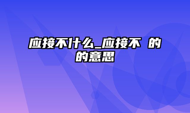 应接不什么_应接不睱的睱的意思