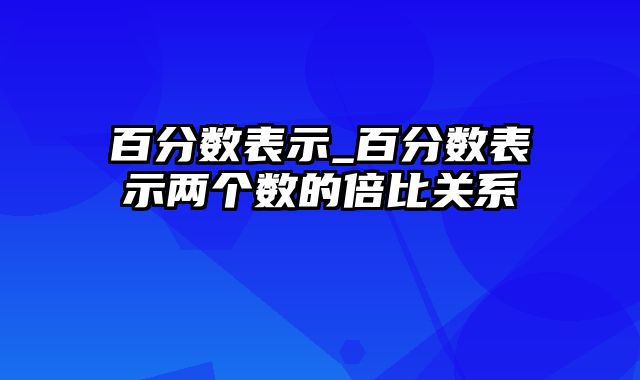 百分数表示_百分数表示两个数的倍比关系