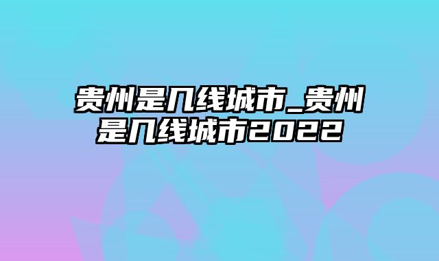 贵州是几线城市_贵州是几线城市2022