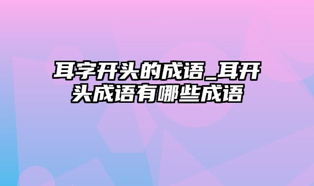 耳字开头的成语_耳开头成语有哪些成语