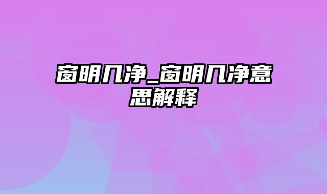 窗明几净_窗明几净意思解释