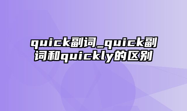 quick副词_quick副词和quickly的区别