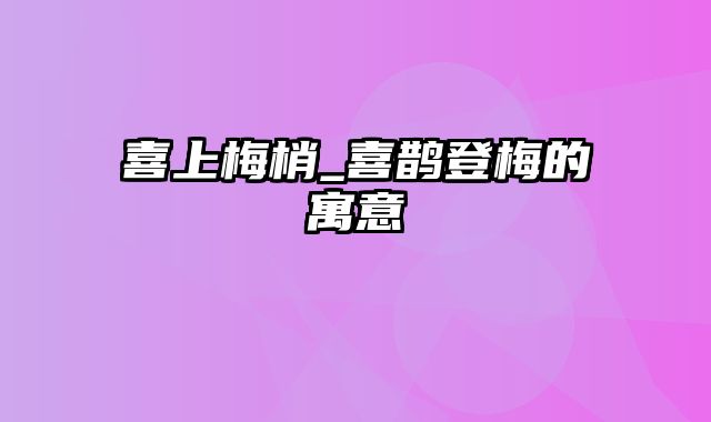 喜上梅梢_喜鹊登梅的寓意