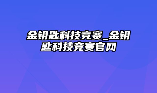 金钥匙科技竞赛_金钥匙科技竞赛官网