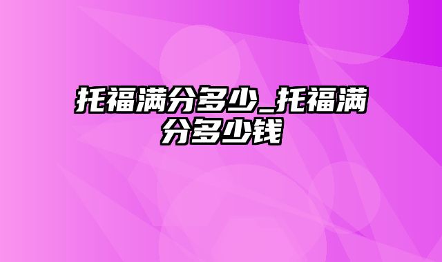 托福满分多少_托福满分多少钱