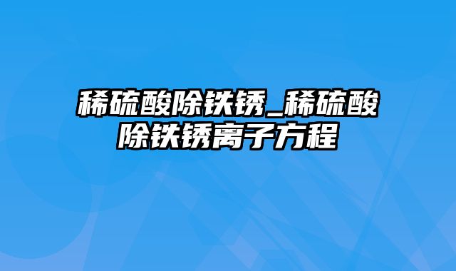 稀硫酸除铁锈_稀硫酸除铁锈离子方程