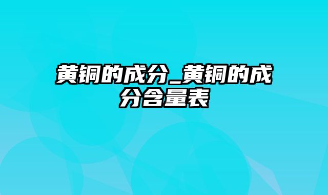 黄铜的成分_黄铜的成分含量表