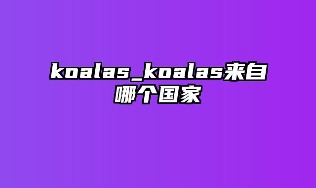 koalas_koalas来自哪个国家