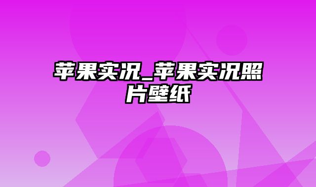 苹果实况_苹果实况照片壁纸