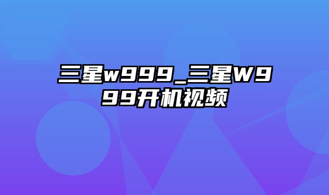 三星w999_三星W999开机视频