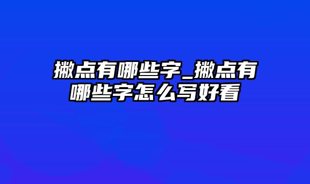 撇点有哪些字_撇点有哪些字怎么写好看