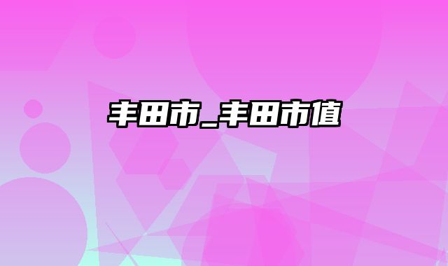 丰田市_丰田市值