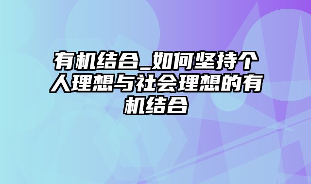 有机结合_如何坚持个人理想与社会理想的有机结合