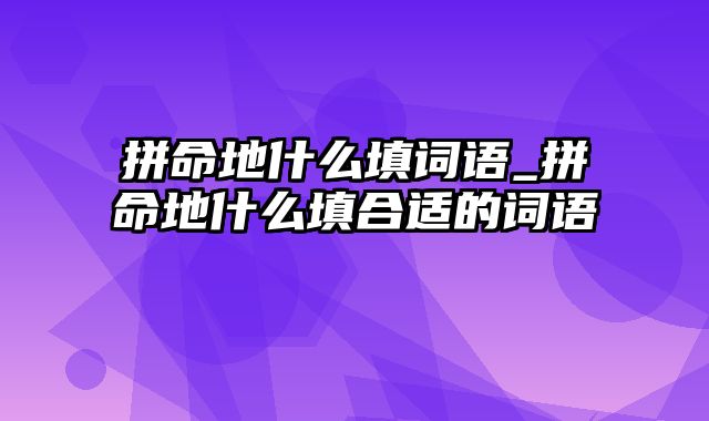 拼命地什么填词语_拼命地什么填合适的词语