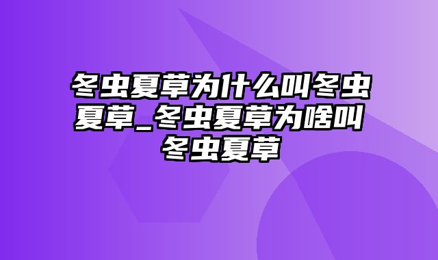 冬虫夏草为什么叫冬虫夏草_冬虫夏草为啥叫冬虫夏草