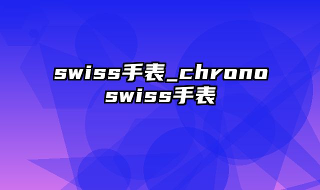 swiss手表_chronoswiss手表