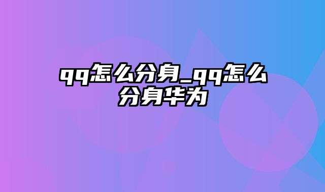 qq怎么分身_qq怎么分身华为