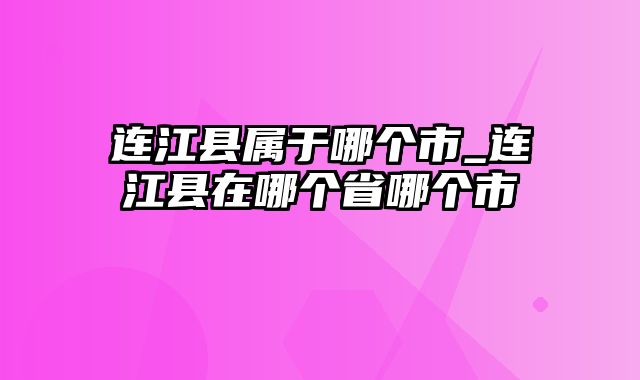 连江县属于哪个市_连江县在哪个省哪个市