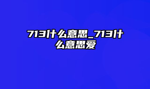 713什么意思_713什么意思爱