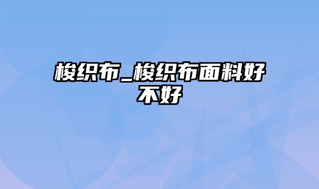 梭织布_梭织布面料好不好